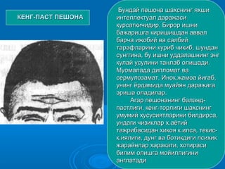 КЕНГ-ПАСТ ПЕШОНАКЕНГ-ПАСТ ПЕШОНА
Бундай пешона шахснинг яхшиБундай пешона шахснинг яхши
интеллектуал даражасиинтеллектуал даражаси
курсаткичидир. Бирор ишникурсаткичидир. Бирор ишни
бажаришга киришишдан аввалбажаришга киришишдан аввал
барча ижобий ва салбийбарча ижобий ва салбий
тарафларини куриб чикиб, шундантарафларини куриб чикиб, шундан
сунггина, бу ишни уддалашнинг энгсунггина, бу ишни уддалашнинг энг
кулай усулини танлаб олишади.кулай усулини танлаб олишади.
Муомалада дипломат ваМуомалада дипломат ва
сермулозамат. Инок.жамоа йигаб,сермулозамат. Инок.жамоа йигаб,
унинг ёрдамида муайян даражагаунинг ёрдамида муайян даражага
эриша оладилар.эриша оладилар.
Агар пешонанинг баланд-Агар пешонанинг баланд-
пастлиги, кенг-торлиги шахснингпастлиги, кенг-торлиги шахснинг
умумий хусусиятларини билдирса,умумий хусусиятларини билдирса,
ундаги чизиклар х.аётийундаги чизиклар х.аётий
тажрибасидан хикоя к.илса, текис-тажрибасидан хикоя к.илса, текис-
к.иялиги, дунг ва ботикдиги психикк.иялиги, дунг ва ботикдиги психик
жараёнлар харакати, хотирасижараёнлар харакати, хотираси
билим олишга мойиллигинибилим олишга мойиллигини
англатадианглатади
 