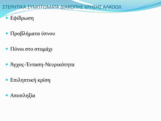 ΣΤΕΡΗΤΙΚΑ ΣΥΜΠΤΩΜΑΤΑ ΔΙΑΚΟΠΗΣ ΧΡΗΣΗΣ ΑΛΚΟΟΛ
 Εφίδρωση
 Προβλήματα ύπνου
 Πόνοι στο στομάχι
 Άγχος-Ένταση-Νευρικότητα
 Επιληπτική κρίση
 Αποπληξία
 