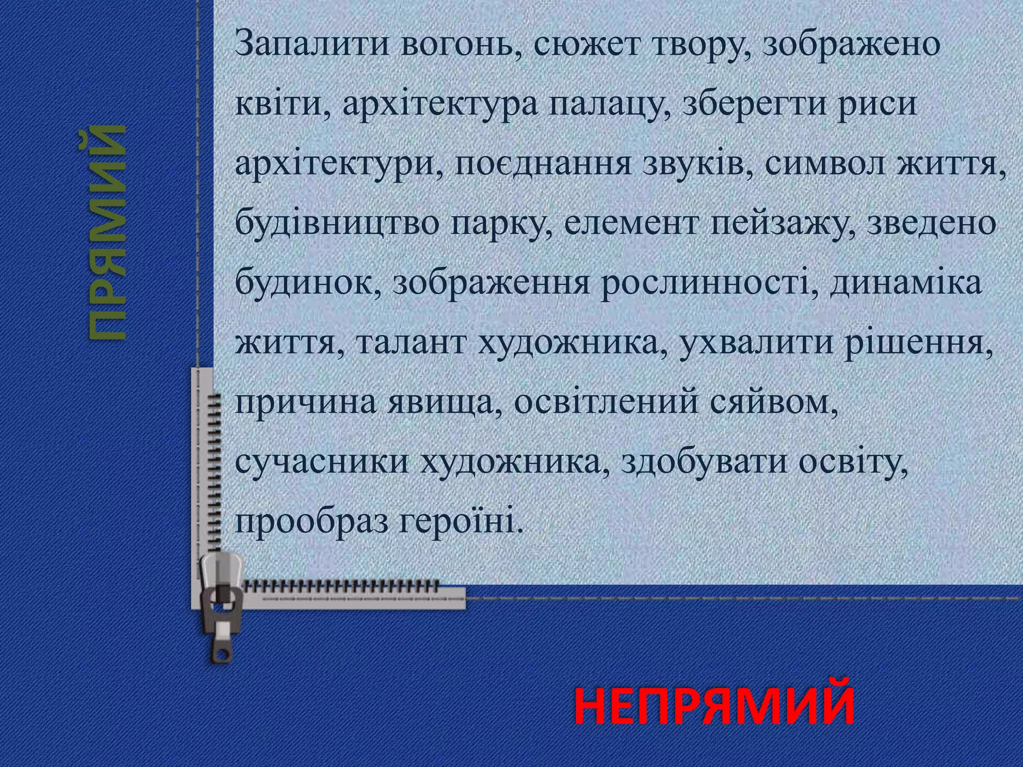 Запалити вогонь, сюжет твору, зображено
квіти, архітектура палацу, зберегти риси
архітектури, поєднання звуків, символ життя,
будівництво парку, елемент пейзажу, зведено
будинок, зображення рослинності, динаміка
життя, талант художника, ухвалити рішення,
причина явища, освітлений сяйвом,
сучасники художника, здобувати освіту,
прообраз героїні.
ПРЯМИЙ
НЕПРЯМИЙ
 