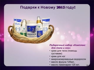 Уникальность продукта
• Целевая аудитория
• Имидж – естественность, практичность,
мгновенный эффект
2015 !Подарки к Новому году2015 !Подарки к Новому году
32
Подарочный набор «Комплекс
для тела и ног»
• крем для тела (помощь
суставам)
• крем для ног
• микронизированные водоросли
• масло фукуса 125мл.
• масло ламинарии 125 мл.
 