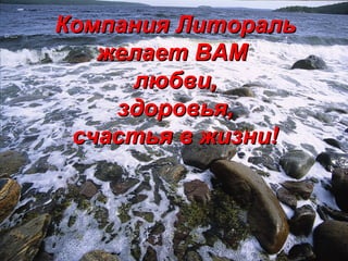 Компания ЛиторальКомпания Литораль
желает ВАМжелает ВАМ
любви,любви,
здоровья,здоровья,
счастья в жизни!счастья в жизни!
 