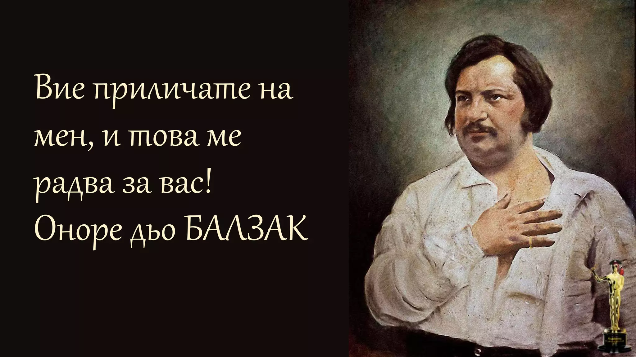 Вие приличате на
мен, и това ме
радва за вас!
Оноре дьо БАЛЗАК
 