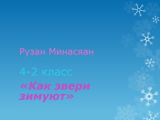Рузан Минасяан
4-2 класс
«Как звери
зимуют»
 