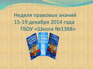 Неделя правовых знаний
15-19 декабря 2014 года
ГБОУ «Школа №1368»
 