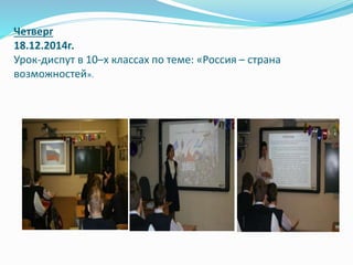Четверг
18.12.2014г.
Урок-диспут в 10–х классах по теме: «Россия – страна
возможностей».
 