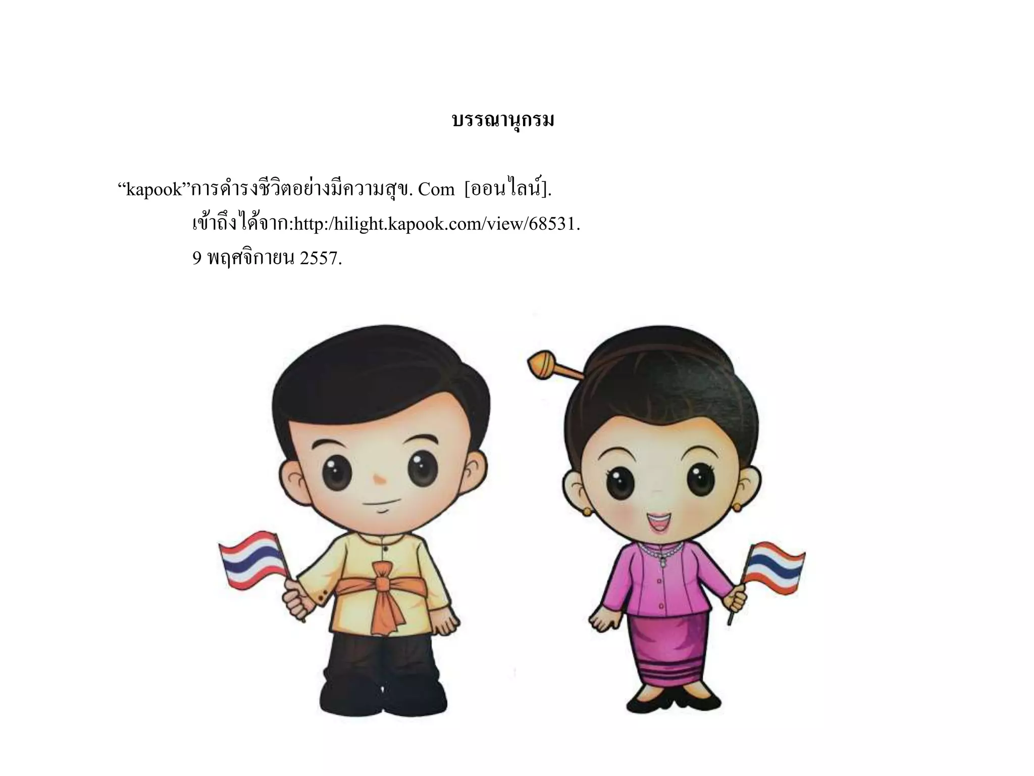 บรรณานุกรม
“kapook”การดารงชีวิตอย่างมีความสุข. Com [ออนไลน์].
เข้าถึงได้จาก:http:/hilight.kapook.com/view/68531.
9 พฤศจิกายน 2557.
 