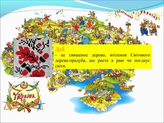 Дуб
- це священне дерево, втілення Світового
дерева-прадуба, що росте в раю чи поєднує
світи.
 