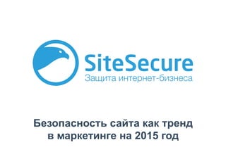 Безопасность сайта как тренд
в маркетинге на 2015 год
 