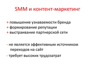SMM и контент-маркетинг
+ повышение узнаваемости бренда
+ формирование репутации
+ выстраивание партнерской сети
- не является эффективным источником
переходов на сайт
- требует высоких трудозатрат
 