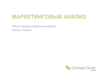 МАРКЕТИНГОВЫЙ АНАЛИЗ
Ниша: продажа модульных картин
Регион: Россия
 