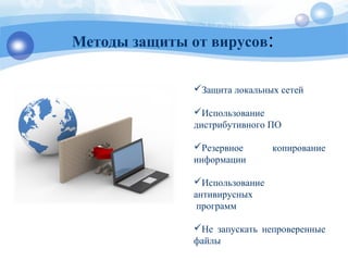 Методы защиты от вирусов:
Защита локальных сетей
Использование
дистрибутивного ПО
Резервное копирование
информации
Использование
антивирусных
программ
Не запускать непроверенные
файлы
 