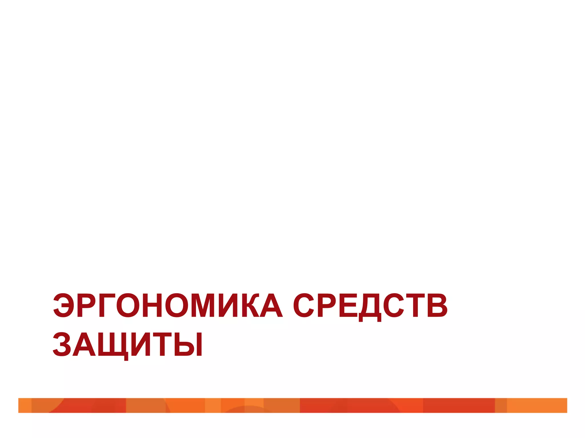 ЭРГОНОМИКА СРЕДСТВ
ЗАЩИТЫ
 