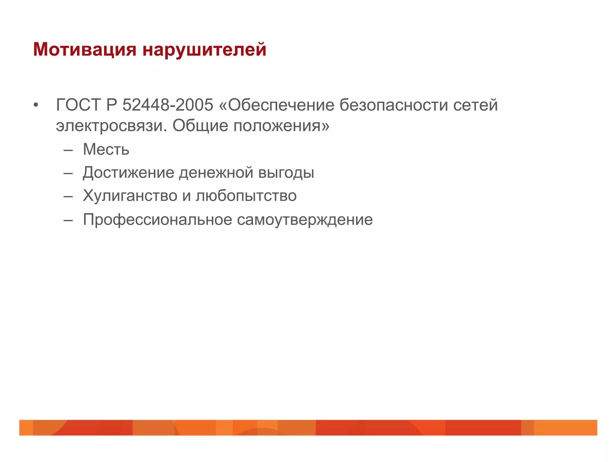 Мотивация нарушителей
•  ГОСТ Р 52448-2005 «Обеспечение безопасности сетей
электросвязи. Общие положения»
–  Месть
–  Достижение денежной выгоды
–  Хулиганство и любопытство
–  Профессиональное самоутверждение
 