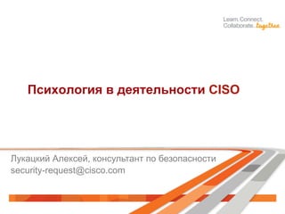 Психология в деятельности CISO
Лукацкий Алексей, консультант по безопасности
security-request@cisco.com
 