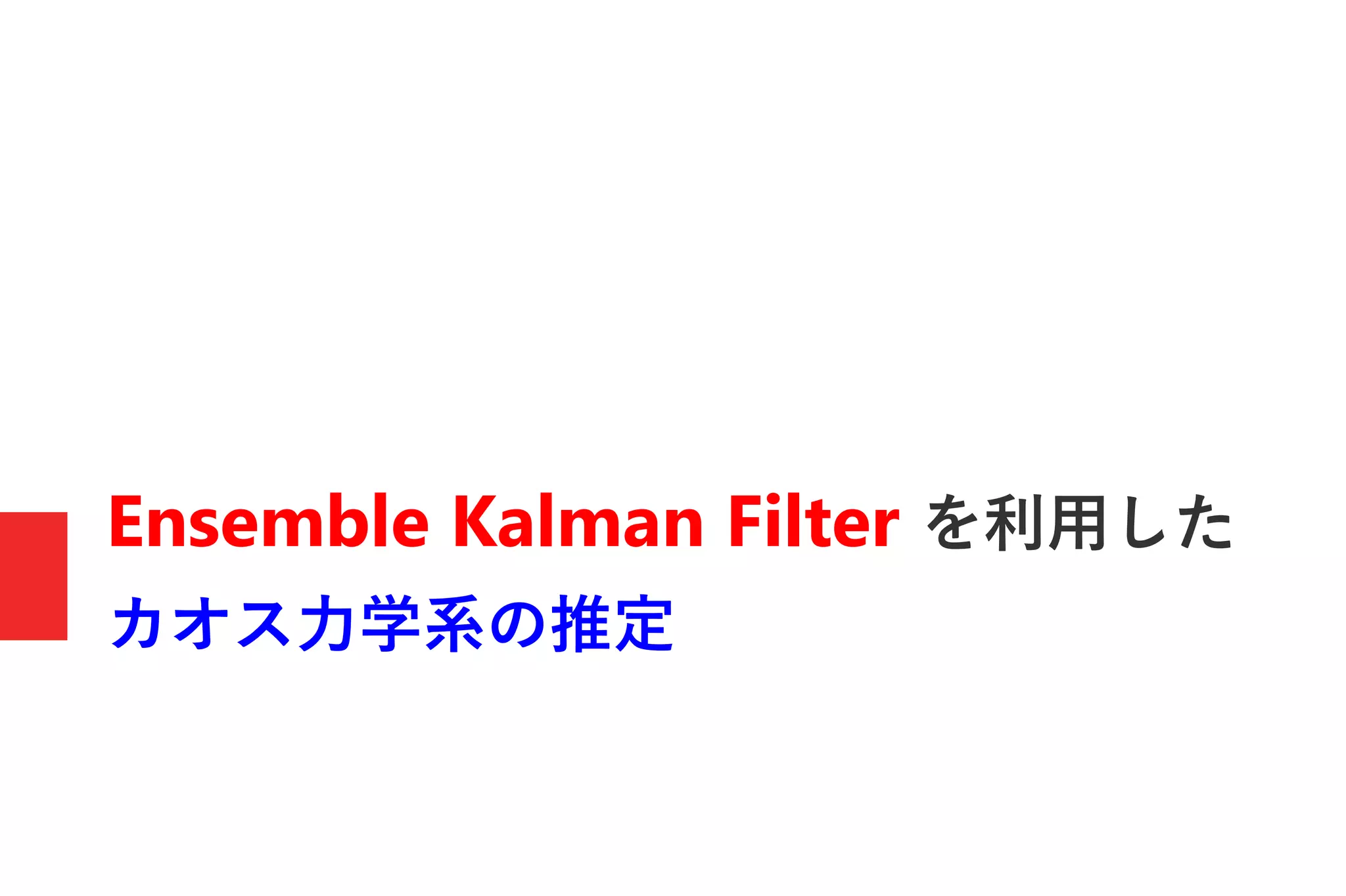 Ensemble Kalman Filter を利用した
カオス力学系の推定
 