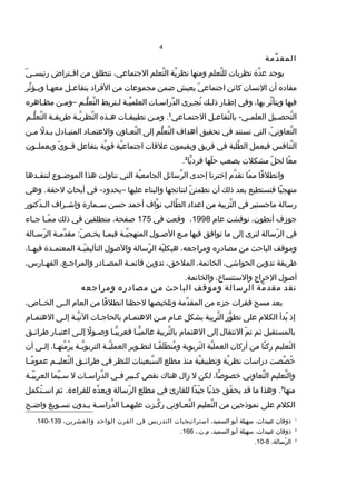 4
‫دمة‬ّ ‫المق‬
‫ سيوجد‬‫دا ة‬َّ ‫ع‬‫ سيات‬‫ر‬‫نظ‬‫تعلم‬َّ ‫لل‬‫ومنها‬‫ سية‬َّ ‫نظر‬‫تعلم‬َّ ‫ال‬،‫الجتماعي‬‫تنطلق‬‫من‬‫فتراض‬‫ف‬‫اف‬‫ي‬ّ ‫ف‬‫ف‬‫رئيس‬
‫مفااده‬‫أن‬‫النسان‬‫كائن‬‫ي‬ّ ‫اجتماع‬‫ سيعيش‬‫ضمن‬‫مجموعات‬‫من‬‫الفرااد‬‫فل‬‫ف‬‫ سيتفاع‬‫فا‬‫ف‬‫معه‬‫ثر‬ِّ ‫فؤ‬‫ف‬‫ سي‬‫و‬
‫فيها‬‫ثر‬َّ ‫ سيتأ‬‫و‬،‫بها‬‫وفي‬‫فار‬‫ف‬‫إط‬‫فك‬‫ف‬‫ذل‬‫فرى‬‫ف‬‫تج‬ُ‫فات‬‫ف‬‫دراس‬ِّ ‫ال‬‫فة‬‫ف‬‫ي‬َّ ‫العلم‬‫فترب..ط‬‫ف‬‫ل‬‫لفم‬ُّ ‫تع‬َّ ‫ال‬–‫فن‬‫ف‬‫وم‬‫فاهره‬‫ف‬‫مظ‬
‫فيل‬‫ف‬‫تحص‬َّ ‫ال‬‫فل‬‫ف‬‫تفاع‬َّ ‫بال‬ -‫في‬‫ف‬‫العلم‬‫فاعي‬‫ف‬‫الجتم‬1
‫فن‬‫ف‬‫وم‬ .‫فات‬‫ف‬‫تطبيق‬‫فذه‬‫ف‬‫ه‬‫فة‬‫ف‬‫ سي‬َّ ‫نظر‬َّ ‫ال‬‫فة‬‫ف‬‫ سيق‬‫ر‬‫ط‬‫فم‬‫ف‬‫ل‬ُّ ‫تع‬َّ ‫ال‬
،‫ي‬ّ ‫تعاون‬َّ ‫ال‬‫التي‬‫تستند‬‫في‬‫تحقيق‬‫أهداف‬‫لم‬ُّ ‫تع‬َّ ‫ال‬‫إلى‬‫فاون‬‫ف‬‫تع‬َّ ‫ال‬‫فااد‬‫ف‬‫والعتم‬‫فاادل‬‫ف‬‫المتب‬‫ل‬ً‫ا‬ ‫بفد‬‫فن‬‫ف‬‫م‬
‫تنافس‬َّ ‫ال‬‫فيعمل‬‫طلبة‬َّ ‫ال‬‫في‬‫ سيق‬‫ر‬‫ف‬‫ سيقيمون‬‫و‬‫علقات‬‫ية‬َّ ‫اجتماع‬‫ سية‬َّ ‫قو‬‫بتفاعل‬‫ي‬ّ ‫قففو‬‫ سيعملففون‬‫و‬
‫عا‬ً‫ا‬ ‫م‬‫ل‬ّ ‫لح‬‫مشكلت‬‫ سيصعب‬‫لها‬ّ ‫ح‬‫ سيا‬ًّ ‫فراد‬2
.
‫قا‬ً‫ا‬ ‫وانطل‬‫ما‬ّ ‫م‬‫دم‬َّ ‫تق‬‫إخترنا‬‫إحدى‬‫رسائل‬َّ ‫ال‬‫ية‬َّ ‫الجامع‬‫التي‬‫تناولت‬‫هذا‬‫فوع‬‫ف‬‫الموض‬‫فدها‬‫ف‬‫لننق‬
‫يا‬ً‫ا‬ ‫منهج‬‫فنستطيع‬‫بعد‬‫ذلك‬‫أن‬‫ن‬ّ ‫نطمئ‬‫لنتائجها‬‫والبناء‬‫عليها‬–‫في‬ -‫بحدواد‬‫أبحاث‬‫وهي‬ .‫لحقة‬
‫رسالة‬‫ماجستير‬‫في‬‫تربية‬َّ ‫ال‬‫من‬‫اعدااد‬‫طالب‬َّ ‫ال‬‫واف‬َّ ‫ن‬‫أحمد‬‫حسن‬‫فمارا ة‬‫ف‬‫س‬‫فراف‬‫ف‬‫وإش‬‫دكتور‬ّ ‫ف‬‫ف‬‫ال‬
‫جوزف‬،‫أنطون‬‫نوقشت‬‫عام‬1998،‫وقعت‬‫في‬175،‫صفحة‬‫منطلقين‬‫في‬‫ذلك‬‫فا‬‫ف‬‫م‬ّ ‫م‬‫فاء‬‫ف‬‫ج‬
‫في‬‫رسالة‬ّ ‫ال‬‫لنرى‬‫إلى‬‫ما‬‫توافق‬‫فيها‬‫فع‬‫ف‬‫م‬‫فول‬‫ف‬‫الص‬‫فة‬‫ف‬‫ي‬َّ ‫المنهج‬‫فا‬‫ف‬‫فيم‬‫فة‬‫ف‬‫دم‬ِّ ‫مق‬ :‫ص‬ّ ‫ف‬‫ف‬‫ سيخ‬‫فالة‬‫ف‬‫رس‬ّ ‫ال‬
‫وموقف‬‫الباحث‬‫من‬‫مصاادره‬،‫ومراجعه‬‫ية‬ّ ‫هيكل‬‫رسالة‬ّ ‫ال‬‫والصول‬‫فة‬‫ف‬‫ي‬ّ ‫التأليف‬‫فدا ة‬‫ف‬‫المعتم‬،‫فا‬‫ف‬‫فيه‬
‫ سيقة‬‫ر‬‫ط‬‫ سين‬‫و‬‫تد‬،‫الحواشي‬،‫الخاتمة‬،‫الملحق‬‫ سين‬‫و‬‫تد‬‫فة‬‫ف‬‫قائم‬‫فاادر‬‫ف‬‫المص‬،‫فع‬‫ف‬‫والمراج‬،‫فارس‬‫ف‬‫الفه‬
‫أصول‬‫الخراج‬،‫والستنساخ‬.‫والخاتمة‬
‫نقد‬‫مة‬ِّ ‫مقد‬‫الرسالة‬‫وموقف‬‫الباحث‬‫من‬‫مصاادره‬‫ومراجعه‬
‫بعد‬‫مسح‬‫فقرات‬‫جزء‬‫من‬‫دمة‬ِّ ‫المق‬‫وتلخيصها‬‫لحظنا‬‫قا‬ً‫ا‬ ‫انطل‬‫من‬‫العام‬‫الففى‬،‫الخففاص‬
‫إذ‬‫بدأ‬ُ‫الكلم‬‫على‬‫ور‬ُّ ‫تط‬‫تربية‬َّ ‫ال‬‫بشكل‬‫عفام‬‫فن‬‫ف‬‫م‬‫الهتمفام‬‫فات‬‫ف‬‫بالحاج‬‫يفة‬َّ ‫الن‬‫إلفى‬‫فام‬‫ف‬‫الهتم‬
‫بالمستقبل‬‫ثم‬‫م‬ّ ‫ت‬‫النتقال‬‫إلى‬‫الهتمام‬‫تربية‬َّ ‫بال‬‫يفا‬ًّ ‫عالم‬‫يفا‬ًّ ‫فعرب‬‫ل‬ً‫ا‬ ‫فو‬‫ف‬‫وص‬‫إلفى‬‫فار‬‫ف‬‫اعتب‬‫فق‬‫ف‬‫طرائ‬
‫تعليم‬ّ ‫ال‬‫نا‬ً‫ا‬ ‫رك‬‫من‬‫أركان‬‫ية‬َّ ‫العمل‬‫ سية‬‫و‬‫ترب‬ّ ‫ال‬‫فا‬‫ف‬‫ق‬ً‫ا‬ ‫ل‬َ‫.ر‬ ‫ط‬َ‫.ر‬ ‫من‬ُ ‫و‬‫ سير‬‫و‬‫ف‬‫ف‬‫لتط‬‫فة‬‫ف‬‫ي‬َّ ‫العمل‬‫فة‬‫ف‬‫ سي‬َّ ‫التربو‬،‫فا‬‫ف‬‫مته‬َّ ‫ر‬ُ ‫ب‬ِ‫ق‬‫فى‬‫ف‬‫إل‬‫أن‬
‫صصت‬ِّ ‫خ‬ُ‫ادراسات‬‫ سية‬َّ ‫نظر‬‫ية‬َّ ‫وتطبيق‬‫منذ‬‫مطلع‬‫سبعينات‬َّ ‫ال‬‫للنظر‬‫في‬‫فق‬‫ف‬‫طرائ‬‫فم‬‫ف‬‫تعلي‬َّ ‫ال‬‫فا‬‫ف‬‫م‬ً‫ا‬ ‫عمو‬
‫تعليم‬َّ ‫وال‬‫تعاوني‬َّ ‫ال‬،‫صا‬ًّ ‫خصو‬‫لكن‬‫ل‬‫زال‬‫هناك‬‫نقص‬‫فبير‬‫ف‬‫ك‬‫في‬‫ف‬‫ف‬‫فات‬‫ف‬‫دراس‬َّ ‫ال‬‫ل‬‫يما‬ّ ‫ف‬‫ف‬‫س‬‫فة‬‫ف‬‫ي‬ّ ‫العرب‬
‫منها‬3
‫وهذا‬ .‫ما‬‫قد‬‫قق‬ّ ‫ سيح‬‫با‬ً‫ا‬ ‫جذ‬‫دا‬ً‫ا‬ ‫ي‬ّ ‫ج‬‫للقارئ‬‫في‬‫مطلع‬‫رسالة‬ّ ‫ال‬‫ده‬ِّ ‫ سيع‬‫و‬‫ثم‬ .‫للقراءا ة‬‫تكمل‬ُ ‫ف‬‫ف‬‫اس‬
‫الكلم‬‫على‬‫نموذجين‬‫من‬‫تعليم‬َّ ‫ال‬‫فاوني‬‫ف‬‫تع‬َّ ‫ال‬‫فزت‬‫ف‬‫ك‬َّ ‫ر‬‫فا‬‫ف‬‫عليهم‬‫فة‬‫ف‬‫دراس‬َّ ‫ال‬‫فدون‬‫ف‬‫ب‬‫ سيغ‬‫و‬‫ف‬‫ف‬‫تس‬‫فح‬‫ف‬‫واض‬
1
‫ذوقان‬،‫عبيدات‬‫سهيلة‬‫أبو‬،‫السميد‬‫استراتيجيات‬‫التدر سيس‬‫في‬‫القرن‬‫الواحد‬،‫والعشر سين‬139-140.
2
‫ذوقان‬،‫عبيدات‬‫سهيلة‬‫أبو‬،‫السميد‬،.‫م.ن‬166.
3
،‫رسالة‬ّ ‫ال‬8-10.
 