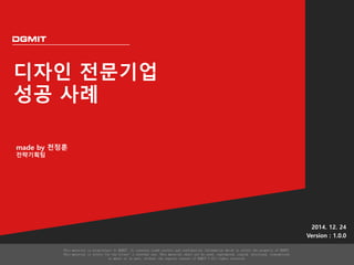 디자인 전문기업
성공 사례
2014. 12. 24
Version : 1.0.0
made by 천정훈
전략기획팀
 