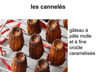 les cannelés
gâteau à
pâte molle
et à fine
croûte
caramélisée
 