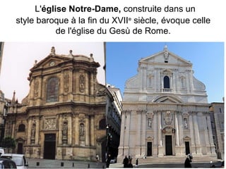 L'église Notre-Dame, construite dans un
style baroque à la fin du XVIIe
siècle, évoque celle
de l'église du Gesù de Rome.
 