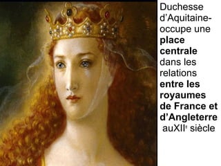 Duchesse 
d’Aquitaine- 
occupe une 
place
centrale
dans les 
relations 
entre les
royaumes
de France et
d’Angleterre
 auXIIe
 siècle
 