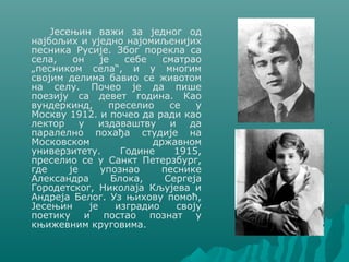 Јесењин важи за једног од
најбољих и уједно најомиљенијих
песника Русије. Због порекла са
села, он је себе сматрао
„песник...