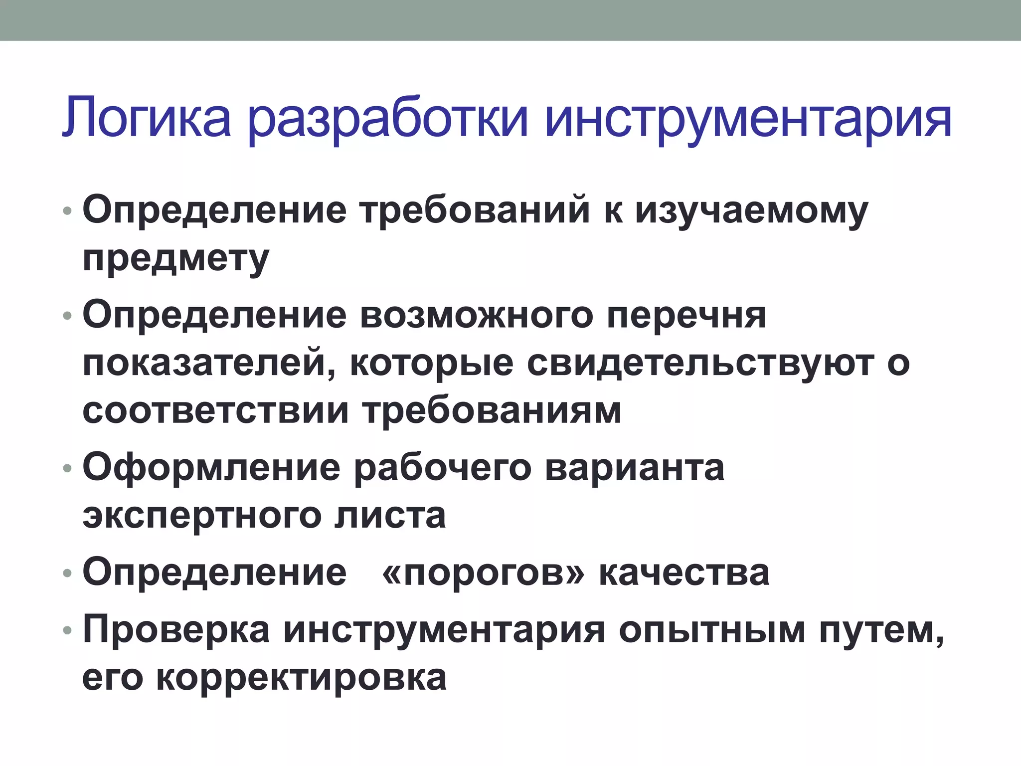 Логика разработки инструментария
• Определение требований к изучаемому
предмету
• Определение возможного перечня
показателей, которые свидетельствуют о
соответствии требованиям
• Оформление рабочего варианта
экспертного листа
• Определение «порогов» качества
• Проверка инструментария опытным путем,
его корректировка
 