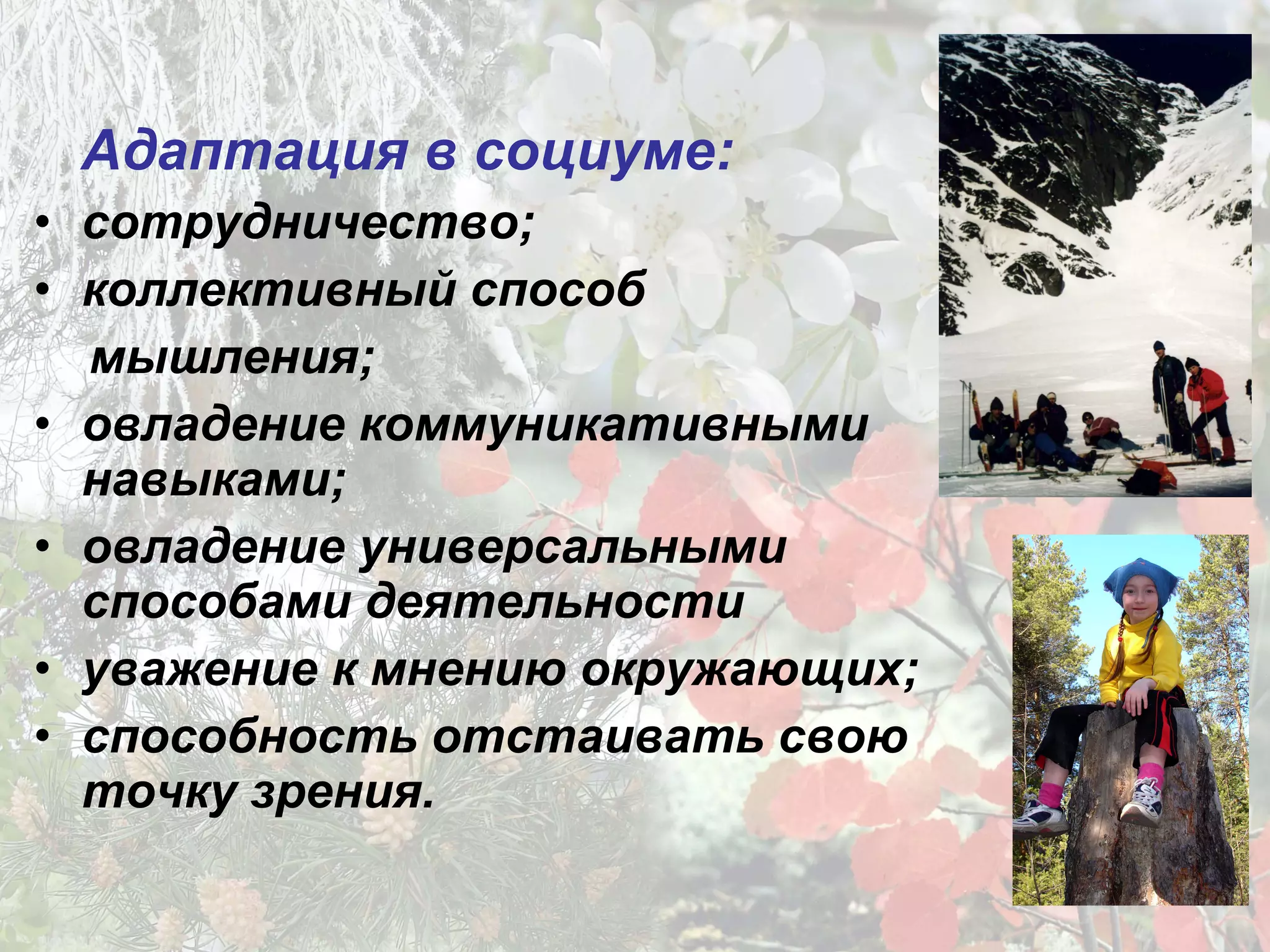 Адаптация в социуме:
• сотрудничество;
• коллективный способ
мышления;
• овладение коммуникативными
навыками;
• овладение универсальными
способами деятельности
• уважение к мнению окружающих;
• способность отстаивать свою
точку зрения.
 