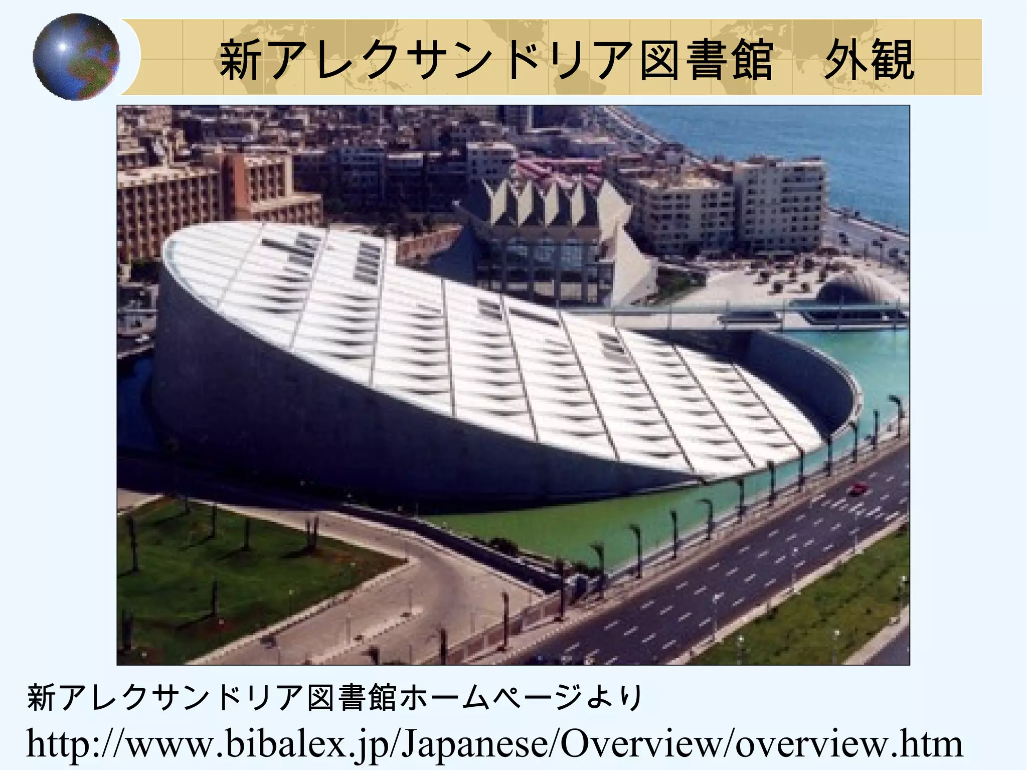 新アレクサンドリア図書館　外観
新アレクサンドリア図書館ホームページより
http://www.bibalex.jp/Japanese/Overview/overview.htm
 