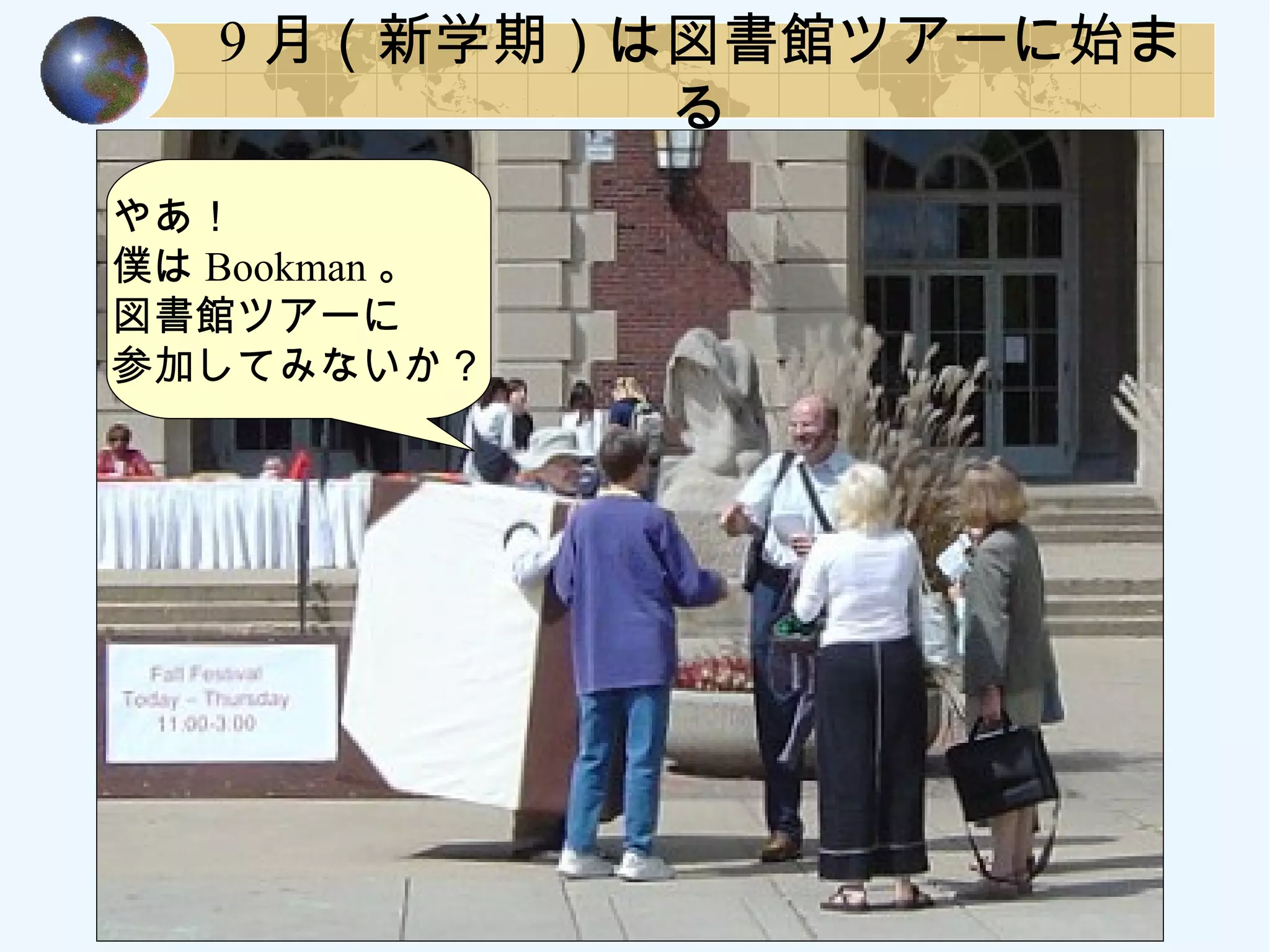9 月（新学期）は図書館ツアーに始ま
る
やあ！
僕は Bookman 。
図書館ツアーに
参加してみないか？
 