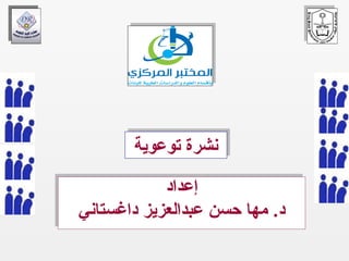 ‫توعوية‬ ‫نشرة‬‫توعوية‬ ‫نشرة‬
‫إعداد‬
‫داغستاني‬ ‫عبدالعزيز‬ ‫حسن‬ ‫مها‬ .‫د‬
‫إعداد‬
‫داغستاني‬ ‫عبدالعزيز‬ ‫حسن‬ ‫مها‬ .‫د‬
 