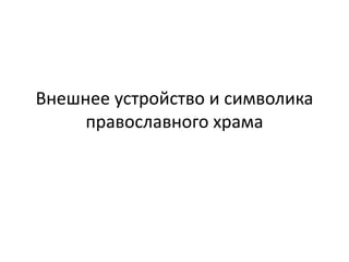 Внешнее устройство и символика
православного храма
 