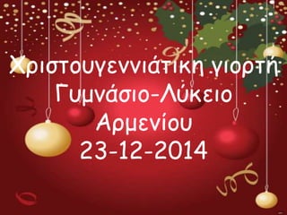 Χριστουγεννιάτικη γιορτή
Γυμνάσιο-Λύκειο
Αρμενίου
23-12-2014
 