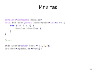 20
Или так
template<typename Handler>
void for_each(const std::vector<int>& v) {
for (int i : v) {
Handler::handle(i);
}
}
//...
std::vector<int> vect = {1,2,3};
for_each<MyHandler>(vect);
 