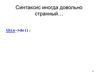 23
Синтаксис иногда довольно
странный…
this->do();
 