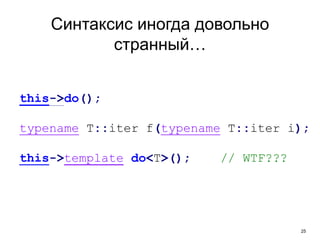 25
Синтаксис иногда довольно
странный…
this->do();
typename T::iter f(typename T::iter i);
this->template do<T>(); // WTF???
 