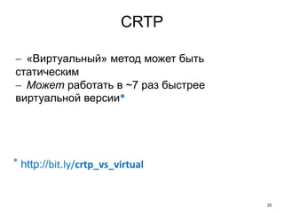 33
CRTP
 «Виртуальный» метод может быть
статическим
 Может работать в ~7 раз быстрее
виртуальной версии*
⃰ http://bit.ly/crtp_vs_virtual
 