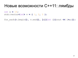 47
Новые возможности C++11: лямбды
int x = 10;
std::vector<int> v = { 1, 2, 3 };
for_each(v.begin(), v.end(), [x](int i){cout << i+x;});
 