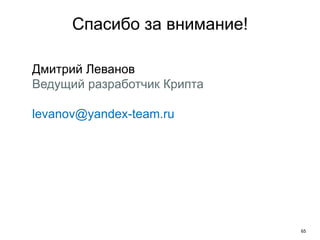 65
Спасибо за внимание!
Дмитрий Леванов
Ведущий разработчик Крипта
levanov@yandex-team.ru
 