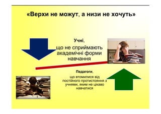 «Верхи не можут, а низи не хочуть»
Учні,
що не сприймають
академічні форми
навчаннянавчання
Педагоги,
що втомилися від
пос...