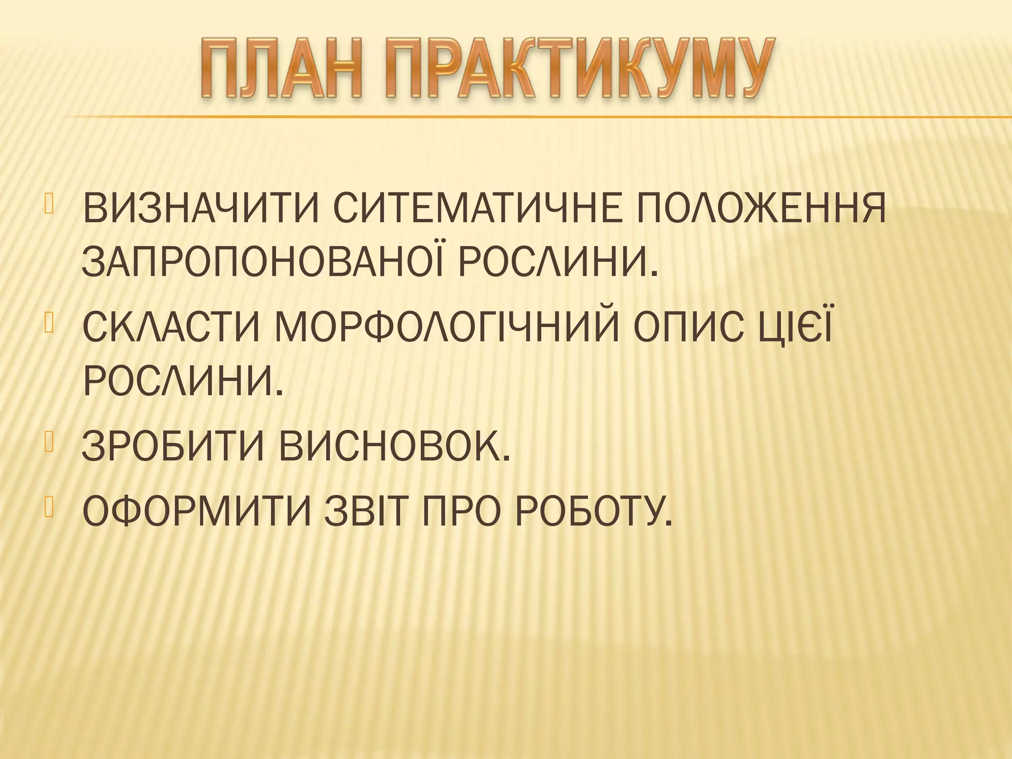  ВИЗНАЧИТИ СИТЕМАТИЧНЕ ПОЛОЖЕННЯ
ЗАПРОПОНОВАНОЇ РОСЛИНИ.
 СКЛАСТИ МОРФОЛОГІЧНИЙ ОПИС ЦІЄЇ
РОСЛИНИ.
 ЗРОБИТИ ВИСНОВОК.
 ОФОРМИТИ ЗВІТ ПРО РОБОТУ.
 