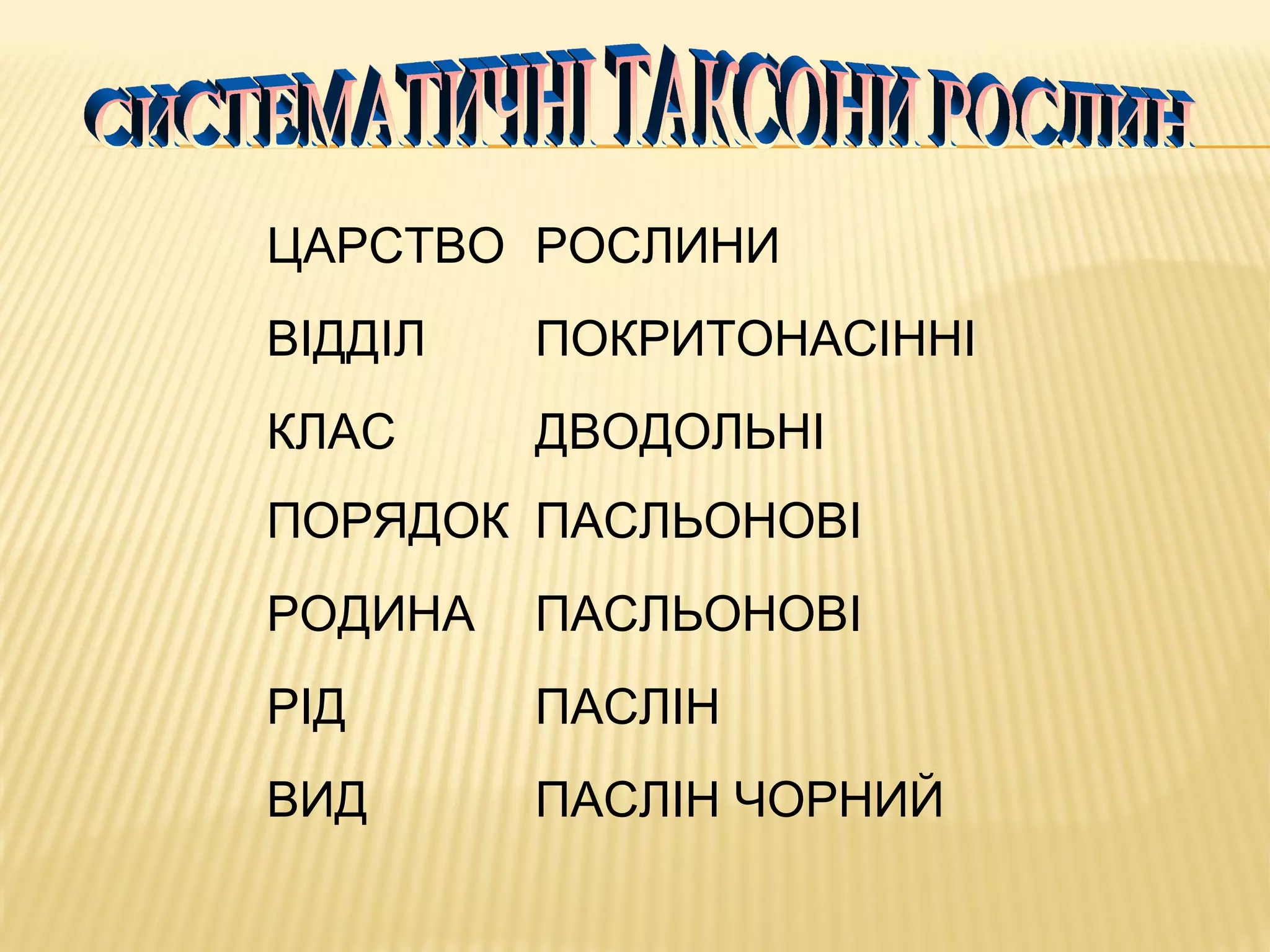 ЦАРСТВО РОСЛИНИ
ВІДДІЛ ПОКРИТОНАСІННІ
КЛАС ДВОДОЛЬНІ
ПОРЯДОК ПАСЛЬОНОВІ
РОДИНА ПАСЛЬОНОВІ
РІД ПАСЛІН
ВИД ПАСЛІН ЧОРНИЙ
 