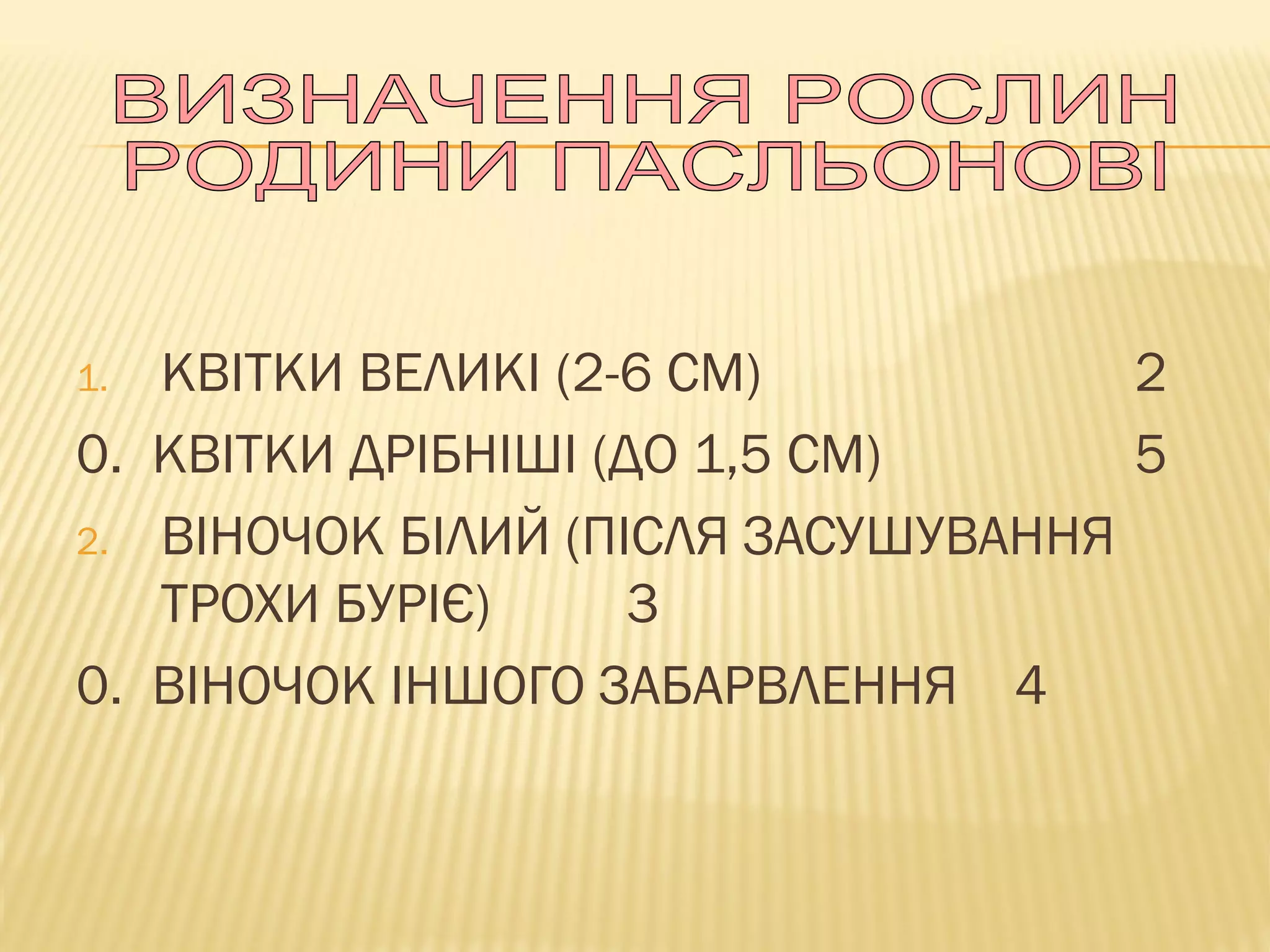1. КВІТКИ ВЕЛИКІ (2-6 СМ) 2
0. КВІТКИ ДРІБНІШІ (ДО 1,5 СМ) 5
2. ВІНОЧОК БІЛИЙ (ПІСЛЯ ЗАСУШУВАННЯ
ТРОХИ БУРІЄ) 3
0. ВІНОЧОК ІНШОГО ЗАБАРВЛЕННЯ 4
 