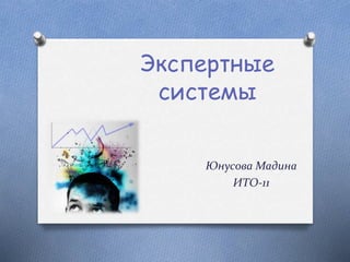 Экспертные
системы
Юнусова Мадина
ИТО-11
 
