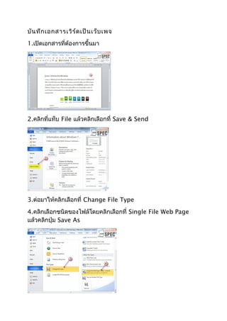 บันทึกเอกสารเวิร์ดเป็นเว็บเพจ
1.เปิดเอกสารที่ต้องการขึ้นมา
2.คลิกที่แท็บ File แล้วคลิกเลือกที่ Save & Send
3.ต่อมาให้คลิกเลือกที่ Change File Type
4.คลิกเลือกชนิดของไฟล์โดยคลิกเลือกที่ Single File Web Page
แล้วคลิกปุ่ม Save As
 
