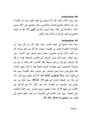 Page |28
Animation: 68
‫كانت‬ ،‫المثال‬ ‫سبيل‬ ‫على‬‫كل‬‫ء‬‫جز‬ ‫القديم‬ ‫العهد‬ ‫في‬ ‫ائيل‬‫ر‬‫إس‬ ‫أمة‬‫ا‬،‫الكنيسة‬ ‫من‬
‫غم‬‫ر‬‫امتالك‬ ‫عدم‬‫ا‬‫لجميع‬‫لإل‬‫يمان‬‫ال‬.‫خالصي‬‫و‬‫كان‬‫الجميع‬‫ضمن‬ ‫األقل‬ ‫على‬
‫األ‬‫مة‬،‫ذلك‬ ‫إلى‬ ‫باإلضافة‬ .‫و‬‫في‬ ‫هللا‬ ‫أوصى‬ ‫كما‬‫تكوين‬67‫فقد‬ ،‫تم‬‫تثب‬‫ي‬‫ت‬
‫ال‬‫الع‬ ‫في‬ ‫جميع‬.‫الذكور‬ ‫ختان‬ ‫خالل‬ ‫من‬ ‫هللا‬ ‫مع‬ ‫هد‬
Animation: 69
‫شيئ‬ ‫ونجد‬‫ا‬‫مشابه‬‫ا‬.‫الجديد‬ ‫العهد‬ ‫في‬َ‫ر‬ِ‫ب‬ُ‫اعت‬ ‫حيث‬‫كان‬ ‫من‬ ‫كل‬‫ءا‬‫جز‬‫من‬
‫الكنيسة‬ ‫اجتماعات‬،ٍ‫ء‬‫كجز‬‫و‬ .‫الكنيسة‬ ‫من‬‫يشمل‬،‫إيمانه‬ ‫أعلن‬ ‫من‬ ‫كل‬ ‫هذا‬‫كل‬
،‫اعتمد‬ ‫من‬‫ال‬‫و‬‫أ‬‫بي‬ ‫وعبيد‬ ‫وخدام‬ ،‫المؤمنين‬ ‫اج‬‫و‬‫أز‬‫و‬ ‫د‬‫و‬‫تهم‬‫األغلب‬ ‫على‬‫على‬ .
‫بولس‬ ‫كتب‬ ‫عندما‬ ،‫المثال‬ ‫سبيل‬‫ال‬ُ‫ت‬ ‫أن‬ ‫قصد‬ ،‫المختلفة‬ ‫الكنائس‬ ‫إلى‬ ‫رسائل‬‫أ‬‫ر‬‫ق‬
‫تبط‬‫ر‬‫م‬ ‫كان‬ ‫من‬ ‫كل‬ ‫على‬ ‫الرسائل‬ ‫تلك‬‫ا‬‫من‬ ‫ى‬‫نر‬ ‫أن‬ ‫يمكننا‬ ‫كما‬ .‫الكنائس‬ ‫بتلك‬
‫ت‬‫ح‬‫ات‬‫ر‬‫ذي‬‫للمسيحيين‬ ‫ه‬‫حتى‬‫أنفسهم‬ ‫ا‬‫و‬‫يفحص‬‫ف‬ ‫فة‬‫ر‬‫لمع‬‫يما‬‫إ‬‫ذا‬‫كان‬‫لديهم‬‫اإليمان‬
‫حقا‬‫تمام‬ ‫بولس‬ ‫توقع‬ ،‫ا‬‫وج‬‫و‬‫مؤمنين‬ ‫غير‬ ‫أشخاص‬ ‫د‬‫الكنيسة‬ ‫داخل‬‫هذا‬ ‫ى‬‫ونر‬ .
‫في‬‫ف‬‫ق‬‫ر‬‫ا‬‫ت‬‫مثل‬‫رسالة‬‫كورنثوس‬‫الثانية‬61:5.‫كما‬‫ع‬ّ‫ق‬‫تو‬‫األ‬ ‫ع‬‫يسو‬‫مر‬‫ذاته‬
‫في‬ ‫ان‬‫و‬‫الز‬‫و‬ ‫الحنطة‬ ‫عن‬ ‫مثله‬ ‫في‬‫متى‬61:01–11‫حيث‬ ،‫عدم‬ ‫عن‬ ‫تكلم‬
‫إ‬‫خر‬‫ا‬‫كما‬ .‫الكنيسة‬ ‫من‬ ‫المؤمنين‬ ‫غير‬ ‫ج‬‫إلى‬ ‫الرسائل‬ ‫في‬ ‫ذاته‬ ‫األمر‬ ‫ى‬‫نر‬
‫ال‬‫كنائس‬‫في‬‫رؤيا‬0-1،‫ار‬‫ر‬‫باستم‬ ‫ع‬‫يسو‬ ‫شجعهم‬ ‫حيث‬‫ال‬ ‫على‬َ‫غ‬َ‫ل‬َ‫ب‬‫ة‬‫و‬‫التحمل‬
‫حت‬‫ى‬‫ونر‬ .‫النهاية‬ ‫ى‬‫نفس‬‫في‬ ‫الجديد‬ ‫العهد‬ ‫كسر‬ ‫من‬ ‫ات‬‫ر‬‫التحذي‬ ‫في‬ ‫التشديد‬
‫ف‬‫ق‬‫ر‬‫ا‬‫ت‬‫مثل‬‫انيين‬‫ر‬‫عب‬1:1–1‫؛‬‫و‬61:09.
 