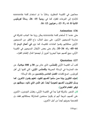 Page |55
‫و‬ .‫ة‬‫ر‬‫المنظو‬ ‫الكنيسة‬ ‫في‬ ‫محتاجين‬‫غالب‬‫ا‬‫استخدام‬ ‫تم‬ ‫ما‬‫كلمة‬κοινωνία
‫في‬ ‫كما‬ ‫اء‬‫ر‬‫للفق‬ ‫عات‬‫التبر‬ ‫إلى‬ ‫ة‬‫ر‬‫لإلشا‬‫رومية‬65:01،‫رسالة‬‫كورنثوس‬
‫الثانية‬1:1‫؛‬‫و‬9:61‫و‬ ،‫انيين‬‫ر‬‫عب‬61:61.
611:Animation
ُ‫ت‬ ‫ال‬ ‫عندما‬ ‫حتى‬َ‫ست‬َ‫خد‬‫كلمة‬ ‫م‬κοινωνία‫يمك‬‫ن‬‫رؤية‬‫ال‬ ‫هذا‬‫جانب‬‫ل‬‫في‬ ‫لشركة‬
‫األ‬ ‫المسيحيين‬ ‫ممارسة‬‫ول‬،‫المثال‬ ‫سبيل‬ ‫على‬ .‫ين‬‫باع‬‫المسيحيين‬ ‫من‬ ‫الكثير‬
‫األ‬‫ول‬‫ين‬‫ى‬‫نر‬ ‫كما‬ ،‫للكنيسة‬ ‫العائدات‬ ‫ا‬‫و‬‫وقدم‬ ‫ممتلكاتهم‬‫الرسل‬ ‫أعمال‬ ‫في‬0:
11-15‫؛‬‫و‬1:11-15.‫حتى‬ ‫وقام‬‫األبطال‬ ‫بعض‬‫المسيحيين‬‫الكنيسة‬ ‫في‬
‫األ‬‫ولى‬،‫ب‬‫عبيد‬ ‫أنفسهم‬ ‫بيع‬‫ا‬‫ا‬‫و‬‫ليحرر‬‫ين‬‫ر‬‫آخ‬‫أ‬.‫اء‬‫ر‬‫الفق‬ ‫إلطعام‬ ‫المال‬ ‫ا‬‫و‬‫ليجمع‬ ‫و‬
617:Quotation
‫كتب‬‫الكنيسة‬ ‫أب‬‫األ‬‫ولى‬ْ‫ك‬‫إ‬‫لمن‬ُ‫د‬،‫س‬‫بين‬ ‫عاش‬ ‫الذي‬11‫و‬611‫م‬‫يالدية‬‫عن‬ ،
‫في‬ ‫الممارسة‬ ‫هذه‬‫ال‬‫رسالة‬‫ال‬‫معروفة‬ْ‫ك‬‫بإ‬‫لمن‬ُ‫د‬‫األولى‬ ‫س‬‫أهل‬ ‫إلى‬ ‫كتبها‬ ‫التي‬ ،
‫نثو‬‫ر‬‫كو‬‫س‬‫ا‬ .‫صغ‬‫لكلمات‬‫الفصل‬‫الخمسين‬‫و‬ ‫الخامس‬:‫الرسالة‬ ‫تلك‬ ‫من‬
[‫ممن‬ ‫بيننا‬ ‫الكثيرين‬ ‫نعرف‬‫م‬ّ‫ل‬‫س‬‫ا‬‫و‬‫أنفسهم‬‫لل‬‫قي‬‫و‬‫ل‬ ،‫د‬‫علهم‬‫يفد‬‫ن‬‫و‬‫كما‬ .‫اآلخرين‬
‫م‬ّ‫ل‬‫وس‬‫الكثير‬‫و‬‫للعبودية‬ ‫أنفسهم‬ ‫ن‬ً‫ا‬‫أيض‬،‫لعل‬،‫نالوه‬ ‫الذي‬ ‫الثمن‬‫س‬ّ‫يمك‬‫نهم‬‫من‬
‫لآل‬ ‫الطعام‬ ‫توفير‬‫خرين‬].
‫كان‬‫قوي‬ ‫بالشركة‬ ‫الشعور‬‫ا‬‫جدا‬‫الكن‬ ‫في‬‫األ‬ ‫يسة‬‫ولى‬،‫و‬‫ل‬ ّ‫فض‬‫المؤمن‬‫و‬‫ن‬،‫ين‬‫ر‬‫اآلخ‬
‫على‬‫أنفسهم‬ِ‫لدرجة‬ ،‫مستعدين‬ ‫ا‬‫و‬‫يكون‬ ‫لم‬ ‫أنهم‬‫للم‬‫شارك‬‫ة‬‫بممتلكاتهم‬‫فقط‬‫بل‬ ،
‫للت‬‫ضح‬‫ية‬‫يتهم‬‫ر‬‫بح‬‫أيض‬‫ا‬‫أجل‬ ‫من‬‫ا‬.‫ين‬‫ر‬‫آلخ‬
 