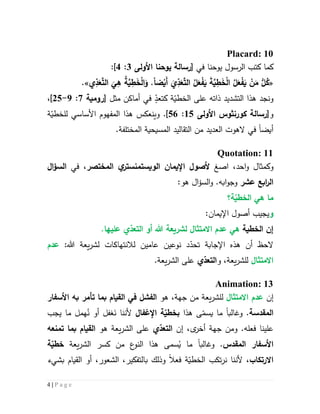 4 | P a g e
Placard: 10
‫في‬ ‫يوحنا‬ ‫الرسول‬ ‫كتب‬ ‫كما‬[‫رسالة‬‫يوحنا‬‫األولى‬3:4]:
«‫ضا‬ْ‫َي‬‫أ‬ َ‫ي‬ِّ‫د‬َ‫ع‬َّ‫الت‬ ُ‫ل‬َ‫ع‬ْ‫ف‬َ‫ي‬ َ‫ة‬َّ‫ي‬ِ‫ط‬َ‫خ‬ْ‫ل‬‫ا‬ ُ‫ل‬َ‫ع‬ْ‫ف‬َ‫ي‬ ْ‫ن‬َ‫م‬ ُّ‫ل‬ُ‫ك‬‫ي‬ِّ‫د‬َ‫ع‬َّ‫الت‬
َ
‫ي‬ِ‫ه‬ ُ‫ة‬َّ‫ي‬ِ‫ط‬َ‫خ‬ْ‫ل‬‫ا‬َ‫و‬ ..»
‫ال‬ ‫هذا‬ ‫ونجد‬‫مثل‬ ‫أماكن‬ ‫في‬ ٍ
ّ‫كتعد‬ ‫ة‬ّ‫الخطي‬ ‫على‬ ‫ذاته‬ ‫تشديد‬[‫رومية‬7:9-52]،
‫و‬[‫رسالة‬‫كورنثوس‬‫األولى‬52:26].‫و‬‫ة‬ّ‫للخطي‬ ‫األساسي‬ ‫المفهوم‬ ‫هذا‬ ‫ينعكس‬
‫أيضا‬‫ال‬ ‫الهوت‬ ‫في‬‫عديد‬.‫المختلفة‬ ‫المسيحية‬ ‫التقاليد‬ ‫من‬
Quotation: 11
‫وكمث‬‫ا‬‫ا‬ ،‫احد‬‫و‬ ‫ل‬‫صغ‬‫أل‬‫صو‬‫اإل‬‫الوي‬ ‫يمان‬‫س‬‫تمنستر‬‫المختصر‬ ‫ي‬،‫في‬‫ا‬‫ؤ‬‫الس‬
‫عشر‬ ‫ابع‬‫ر‬‫ال‬‫ابه‬‫و‬‫وج‬.‫و‬‫ال‬‫ؤ‬‫الس‬‫هو‬:
‫ة؟‬ّ‫الخطي‬ ‫هي‬ ‫ما‬
‫و‬‫يجيب‬‫اإليمان‬ ‫أصول‬:
‫الخطية‬ ‫إن‬‫هي‬‫أو‬ ‫هللا‬ ‫لشريعة‬ ‫االمتثا‬ ‫عدم‬‫ي‬ّ‫التعد‬‫عليها‬.
‫نوعين‬ ‫د‬ّ‫تحد‬ ‫اإلجابة‬ ‫هذه‬ ‫أن‬ ‫الحظ‬‫عامين‬‫ل‬‫ل‬ ‫النتهاكات‬‫يعة‬‫ر‬‫ش‬:‫هللا‬‫عدم‬
‫االمتثا‬‫ل‬‫ل‬‫يعة‬‫ر‬‫ش‬‫و‬ ،‫ي‬ّ‫التعد‬‫ال‬ ‫على‬‫يعة‬‫ر‬‫ش‬.
Animation: 13
‫إن‬‫االم‬ ‫عدم‬‫تثا‬‫ل‬‫يعة‬‫ر‬‫لش‬‫جهة‬ ‫من‬‫هو‬ ،‫األ‬ ‫به‬ ‫تأمر‬ ‫بما‬ ‫القيام‬ ‫في‬ ‫الفشل‬‫سفار‬
‫المقدسة‬‫و‬ .‫غالب‬‫ا‬‫ما‬‫ى‬ّ‫يسم‬‫هذا‬‫ب‬‫اإلغفا‬ ‫ة‬ّ‫خطي‬َ‫ن‬ ‫ألننا‬ُ‫ن‬ ‫أو‬ ‫غفل‬‫يجب‬ ‫ما‬ ‫همل‬
.‫فعله‬ ‫علينا‬‫و‬،‫ى‬‫أخر‬ ‫جهة‬ ‫من‬‫إن‬‫ال‬‫ي‬ّ‫تعد‬‫على‬‫هو‬ ‫يعة‬‫ر‬‫الش‬‫بما‬ ‫القيام‬‫ت‬‫منعه‬
‫األ‬‫سفار‬‫المقدس‬‫و‬ .‫غالب‬‫ا‬‫ما‬‫سمى‬ُ‫ي‬‫الشر‬ ‫كسر‬ ‫من‬ ‫ع‬‫النو‬ ‫هذا‬‫يعة‬‫ة‬ّ‫خطي‬
‫االرتكاب‬،‫فعال‬ ‫ة‬ّ‫الخطي‬ ‫تكب‬‫ر‬‫ن‬ ‫ألننا‬‫ب‬ ‫وذلك‬‫أو‬ ،‫الشعور‬ ،‫التفكير‬‫القيام‬‫ب‬‫شيء‬
 