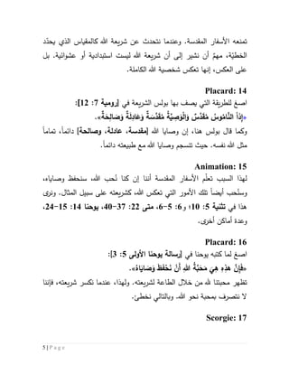 5 | P a g e
‫ت‬‫األ‬ ‫منعه‬‫سفار‬‫المقدس‬‫ة‬.‫د‬ّ‫يحد‬ ‫الذي‬ ‫كالمقياس‬ ‫هللا‬ ‫يعة‬‫ر‬‫ش‬ ‫عن‬ ‫نتحدث‬ ‫وعندما‬
ٌ‫مهم‬ ،‫ة‬ّ‫الخطي‬‫ا‬ ‫ليست‬ ‫هللا‬ ‫يعة‬‫ر‬‫ش‬ ‫أن‬ ‫إلى‬ ‫نشير‬ ‫أن‬‫ستبدادية‬‫بل‬ .‫ائية‬‫و‬‫عش‬ ‫أو‬
،‫العكس‬ ‫على‬‫إنها‬‫هللا‬ ‫شخصية‬ ‫تعكس‬.‫الكاملة‬
Placard: 14
‫ا‬‫صغ‬‫يصف‬ ‫التي‬ ‫يقة‬‫ر‬‫للط‬‫ب‬‫في‬ ‫يعة‬‫ر‬‫الش‬ ‫بولس‬ ‫ها‬[‫رومية‬7:55]:
«‫ذا‬ِ‫إ‬‫ة‬َ‫ح‬ِ‫ال‬ َ‫ص‬َ‫و‬ ‫ة‬َ‫ل‬ِ‫اد‬َ‫ع‬َ‫و‬ ‫ة‬ َ‫َّس‬‫د‬َ‫ق‬ُ‫م‬ ُ‫ة‬َّ‫ي‬ ِ‫ص‬َ‫و‬ْ‫ل‬‫ا‬َ‫و‬ ‫َّس‬‫د‬َ‫ق‬ُ‫م‬ ُ‫وس‬ُ‫ام‬َّ‫الن‬.»
[ ‫هللا‬ ‫وصايا‬ ‫إن‬ ،‫هنا‬ ‫بولس‬ ‫قال‬ ‫وكما‬‫وصالحة‬ ،‫عادلة‬ ،‫مقدسة‬]‫دائم‬‫ا‬‫تمام‬ ،‫ا‬
.‫نفسه‬ ‫هللا‬ ‫مثل‬‫حيث‬‫تنسجم‬‫طبيعته‬ ‫مع‬ ‫هللا‬ ‫وصايا‬‫دائم‬‫ا‬.
Animation: 15
‫السبب‬ ‫لهذا‬‫ت‬‫م‬ّ‫ل‬‫ع‬‫المقدسة‬ ‫األسفار‬ُ‫ن‬ ‫كنا‬ ‫إن‬ ‫أننا‬،‫هللا‬ ‫حب‬‫س‬‫وصاياه‬ ‫نحفظ‬،
‫و‬ُ‫سن‬‫حب‬‫أيضا‬‫يعته‬‫ر‬‫كش‬ ،‫هللا‬ ‫تعكس‬ ‫التي‬ ‫األمور‬ ‫تلك‬‫ال‬ ‫سبيل‬ ‫على‬‫مث‬‫ا‬‫ى‬‫ونر‬ .‫ل‬
‫في‬ ‫هذا‬‫تثنية‬2:51‫؛‬‫و‬6:2-6،‫متى‬55:37-41،‫يوحنا‬54:52-54،
‫و‬‫عدة‬‫أماكن‬.‫ى‬‫أخر‬
Placard: 16
‫ا‬‫صغ‬‫في‬ ‫يوحنا‬ ‫كتبه‬ ‫لما‬[‫رسالة‬‫يوحنا‬‫األولى‬2:3]:
«ُ‫اه‬َ‫اي‬ َ‫ص‬َ‫و‬ َ‫ظ‬َ‫ف‬ْ‫ح‬َ‫ن‬ ْ‫َن‬‫أ‬ ِ‫هللا‬ ُ‫ة‬َّ‫ب‬َ‫ح‬َ‫م‬
َ
‫ي‬ِ‫ه‬ ِ‫ه‬ِ‫هذ‬ َّ‫ن‬ِ‫إ‬َ‫ف‬.»
‫تظهر‬‫محب‬‫تنا‬‫الطاعة‬ ‫خالل‬ ‫من‬ ‫هلل‬‫يعته‬‫ر‬‫لش‬.‫و‬‫ل‬‫ه‬‫ذ‬،‫ا‬‫يع‬‫ر‬‫ش‬ ‫نكسر‬ ‫عندما‬‫ته‬،‫فإننا‬
.‫نخطئ‬ ‫وبالتالي‬ .‫هللا‬ ‫نحو‬ ‫بمحبة‬ ‫نتصرف‬ ‫ال‬
Scorgie: 17
 