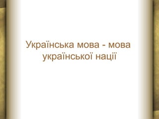 Українська мова - мова
української нації
 