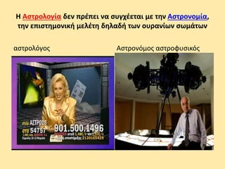 Η Αστρολογία δεν πρέπει να συγχέεται με την Αστρονομία,
την επιστημονική μελέτη δηλαδή των ουρανίων σωμάτων
αστρολόγος Αστρονόμος αστροφυσικός
 